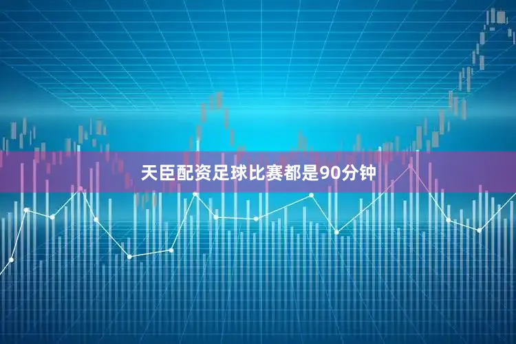天臣配资足球比赛都是90分钟
