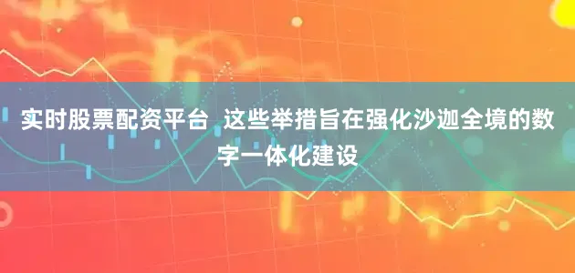 实时股票配资平台  这些举措旨在强化沙迦全境的数字一体化建设
