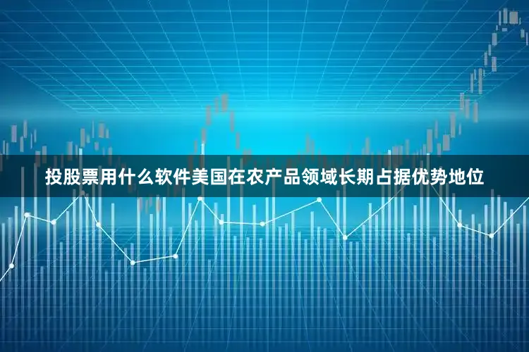 投股票用什么软件美国在农产品领域长期占据优势地位